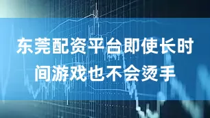 东莞配资平台即使长时间游戏也不会烫手