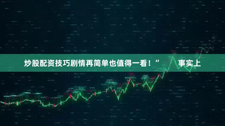 炒股配资技巧剧情再简单也值得一看！”        事实上