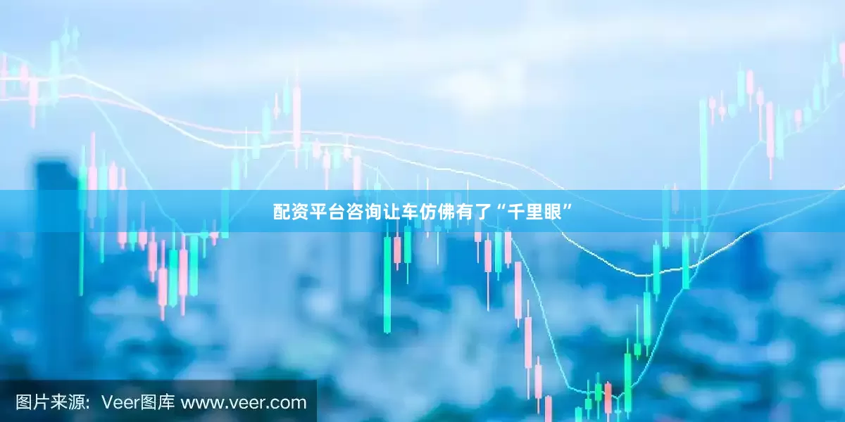 配资平台咨询让车仿佛有了“千里眼”