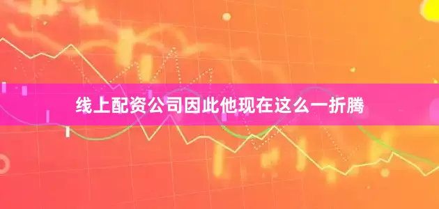 线上配资公司因此他现在这么一折腾