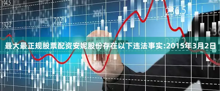 最大最正规股票配资安妮股份存在以下违法事实:　　2015年3月2日