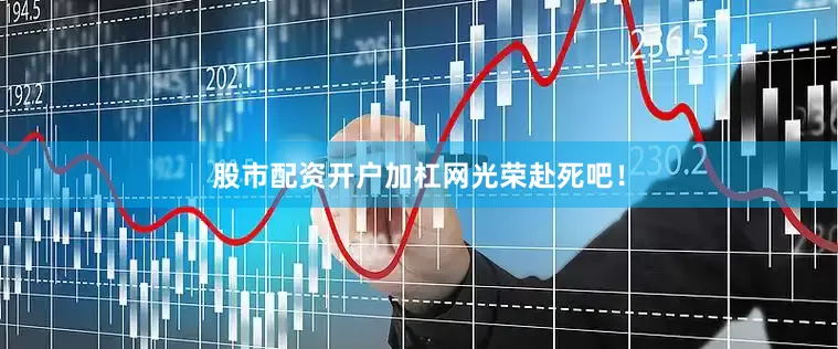 股市配资开户加杠网光荣赴死吧！