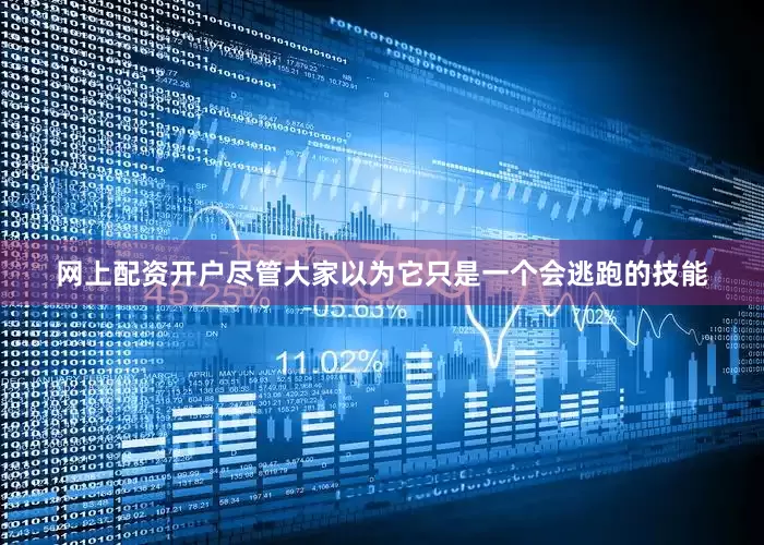 网上配资开户尽管大家以为它只是一个会逃跑的技能