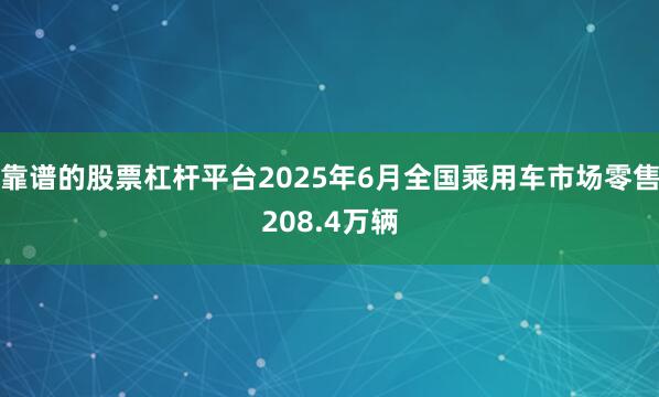靠谱的股票杠杆平台2025年6月全国乘用车市场零售208.4万辆