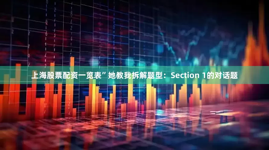 上海股票配资一览表”她教我拆解题型：Section 1的对话题
