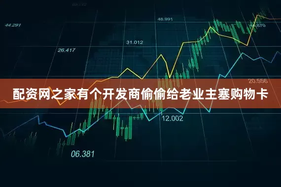配资网之家有个开发商偷偷给老业主塞购物卡