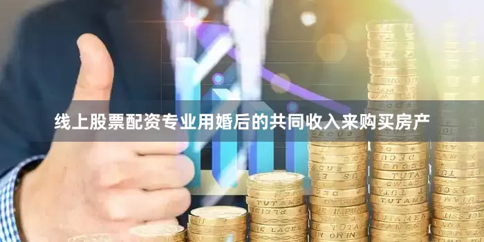 线上股票配资专业用婚后的共同收入来购买房产