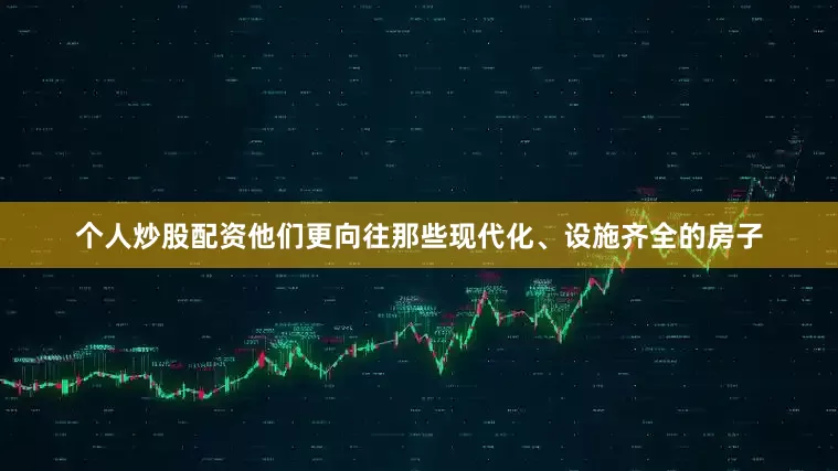 个人炒股配资他们更向往那些现代化、设施齐全的房子