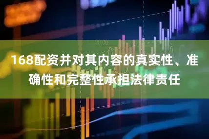 168配资并对其内容的真实性、准确性和完整性承担法律责任