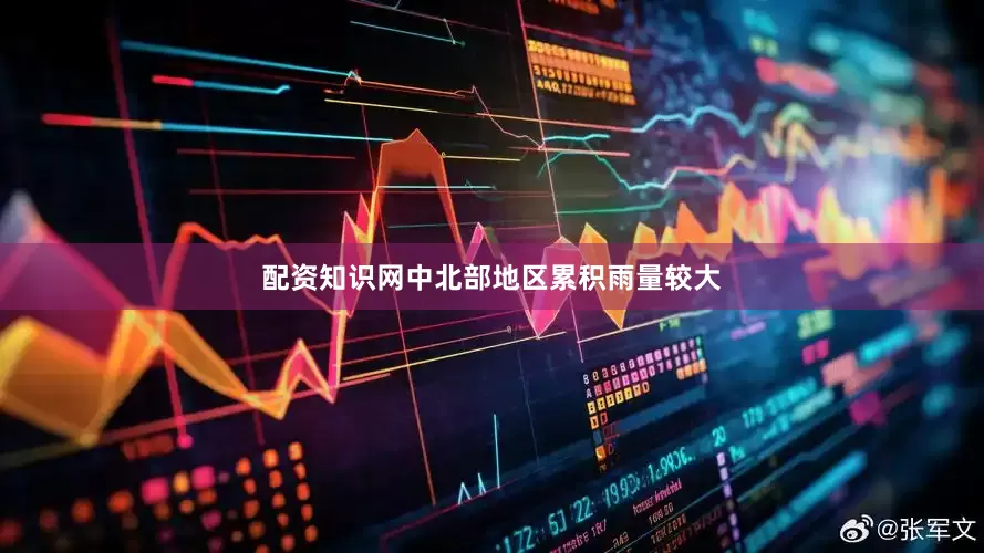 配资知识网中北部地区累积雨量较大