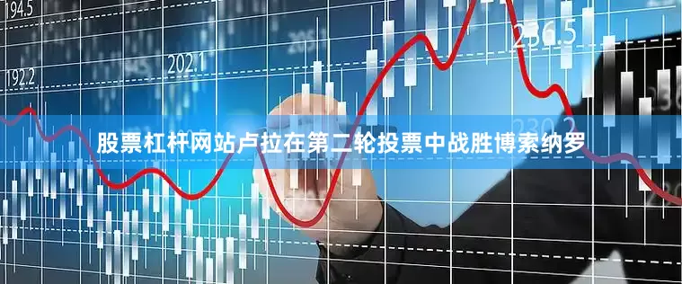 股票杠杆网站卢拉在第二轮投票中战胜博索纳罗