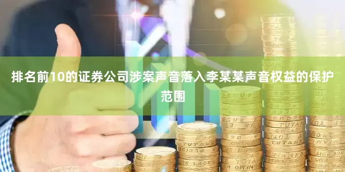 排名前10的证券公司涉案声音落入李某某声音权益的保护范围