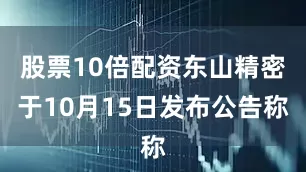 股票10倍配资东山精密于10月15日发布公告称