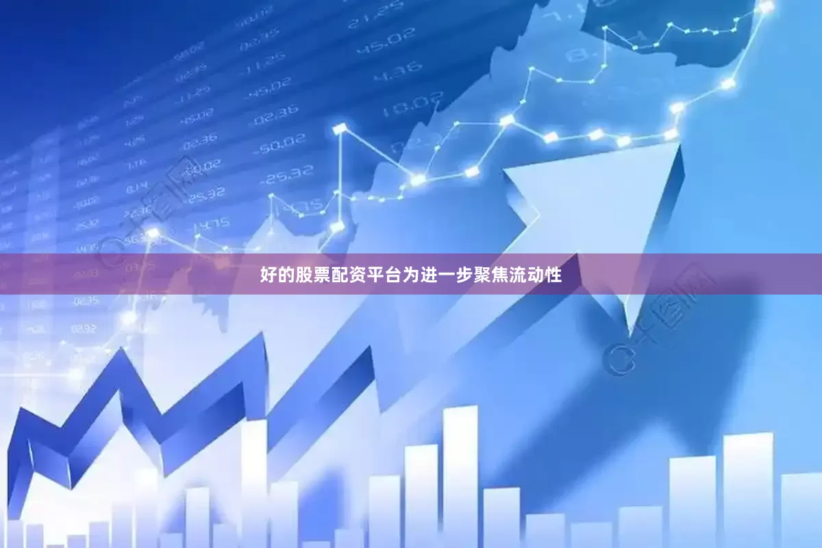 好的股票配资平台　　为进一步聚焦流动性