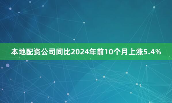 本地配资公司同比2024年前10个月上涨5.4%