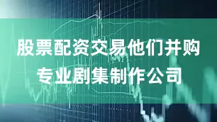 股票配资交易他们并购专业剧集制作公司