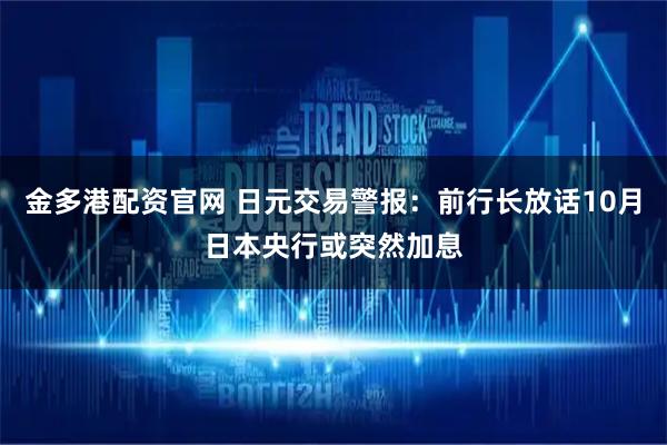金多港配资官网 日元交易警报：前行长放话10月日本央行或突然加息