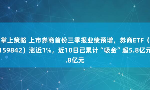掌上策略 上市券商首份三季报业绩预增，券商ETF（159842）涨近1%，近10日已累计“吸金”超5.8亿元