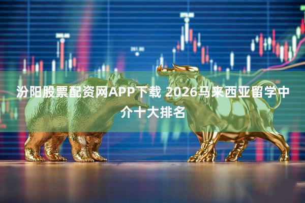 汾阳股票配资网APP下载 2026马来西亚留学中介十大排名