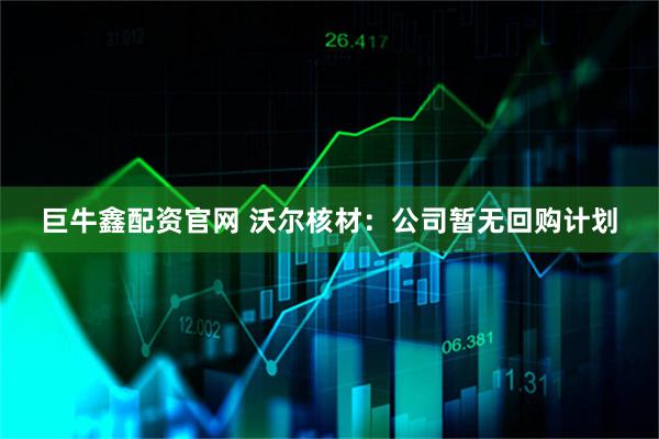 巨牛鑫配资官网 沃尔核材：公司暂无回购计划