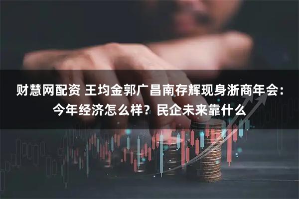 财慧网配资 王均金郭广昌南存辉现身浙商年会：今年经济怎么样？民企未来靠什么