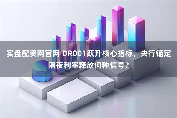 实盘配资网官网 DR001跃升核心指标，央行锚定隔夜利率释放何种信号？